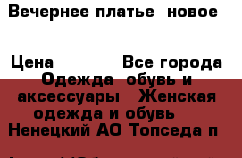 Вечернее платье, новое  › Цена ­ 8 000 - Все города Одежда, обувь и аксессуары » Женская одежда и обувь   . Ненецкий АО,Топседа п.